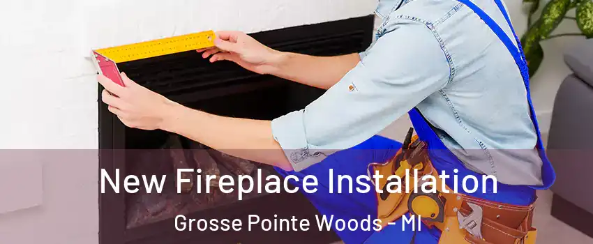New Fireplace Installation Grosse Pointe Woods - MI
